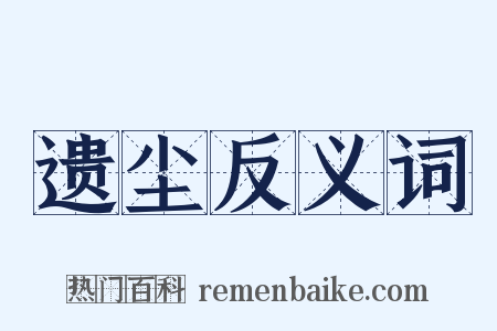 遗尘反义词是什么意思的图片